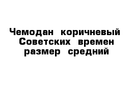 Чемодан  коричневый  Советских  времен размер  средний